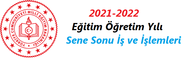 2021-2022 Eğitim Öğretim Yılı Sene Sonu İş ve İşlemleri