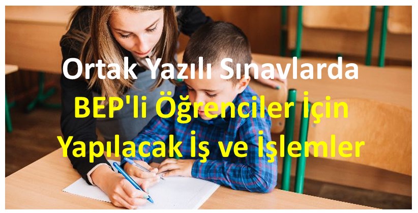 Ortak Yazılı Sınavlarda BEP’li Öğrenciler İçin Yapılacak İş ve İşlemler
