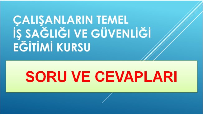 Çalışanların Temel İş Sağlığı ve Güvenliği Eğitimi Kursu Soru ve Cevapları