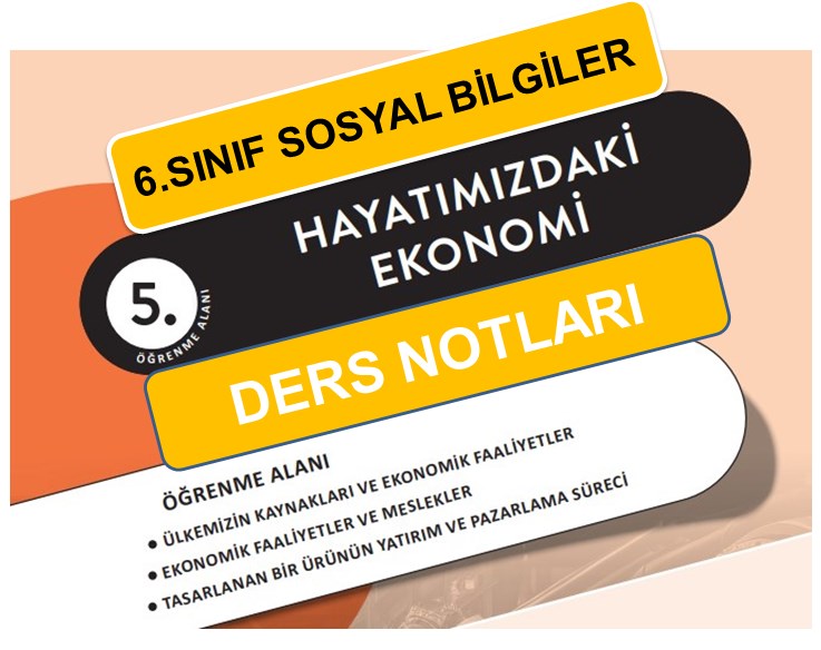6.Sınıf Sosyal Bilgiler 5.Öğrenme Alanı Hayatımızdaki Ekonomi Ders Notları